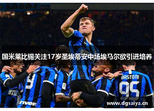 国米莱比锡关注17岁圣埃蒂安中场埃马尔欲引进培养