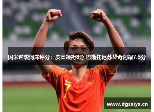 国米逆袭河床评分：皮奥领衔8分 巴斯托尼苏契奇闪耀7.5分
