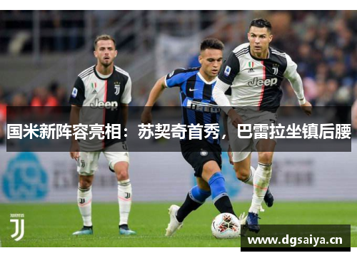 国米新阵容亮相：苏契奇首秀，巴雷拉坐镇后腰