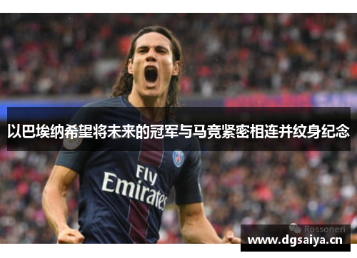 以巴埃纳希望将未来的冠军与马竞紧密相连并纹身纪念