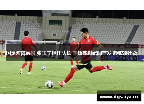 国足对阵韩国 张玉宁担任队长 王钰栋蒯纪闻首发 颜骏凌出战
